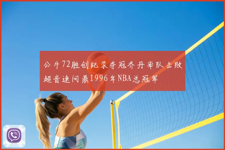 公牛72胜创纪录夺冠乔丹率队击败超音速问鼎1996年NBA总冠军