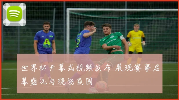 世界杯开幕式视频发布 展现赛事启幕盛况与现场氛围