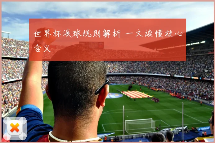 世界杯滚球规则解析 一文读懂核心含义