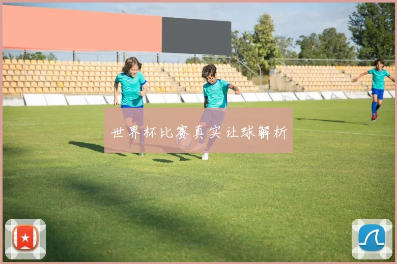 世界杯比赛真实让球解析