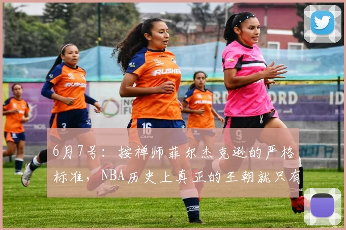 6月7号:按禅师菲尔杰克逊的严格标准,NBA历史上真正的王朝就只有这三个_三连冠_迈克尔·乔丹_1