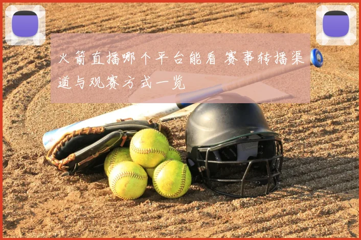 火箭直播哪个平台能看 赛事转播渠道与观赛方式一览