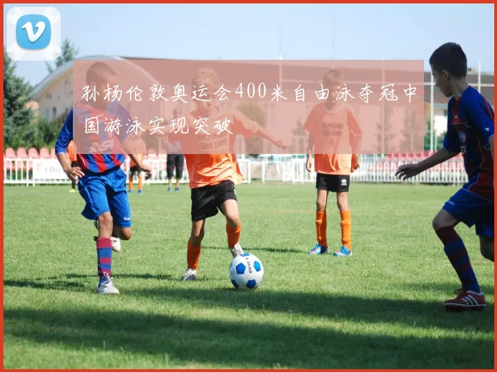 孙杨伦敦奥运会400米自由泳夺冠中国游泳实现突破