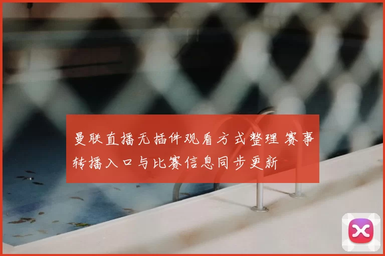 曼联直播无插件观看方式整理 赛事转播入口与比赛信息同步更新