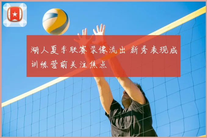 湖人夏季联赛录像流出 新秀表现成训练营前关注焦点