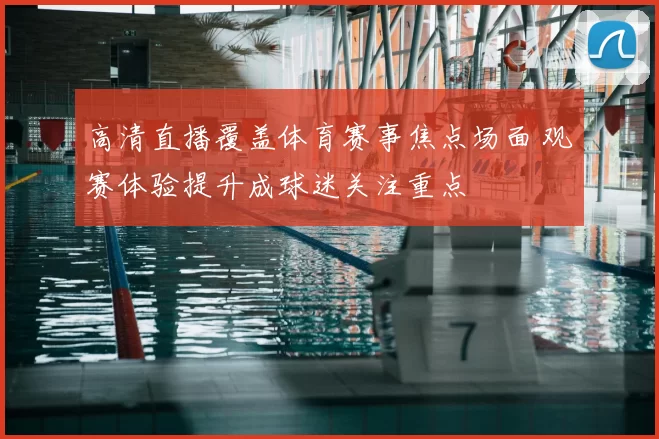 高清直播覆盖体育赛事焦点场面 观赛体验提升成球迷关注重点