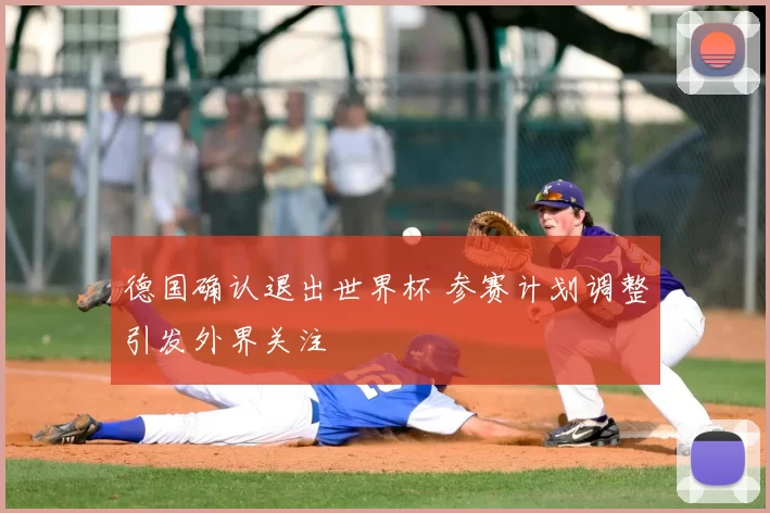 德国确认退出世界杯 参赛计划调整引发外界关注