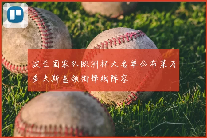 波兰国家队欧洲杯大名单公布莱万多夫斯基领衔锋线阵容