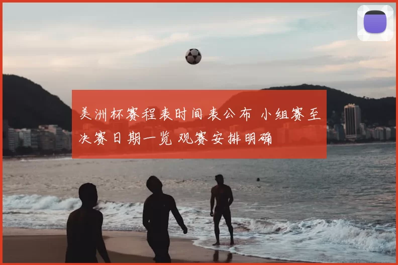美洲杯赛程表时间表公布 小组赛至决赛日期一览 观赛安排明确