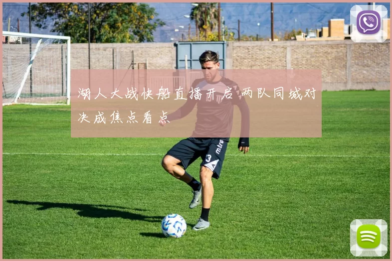 湖人大战快船直播开启 两队同城对决成焦点看点