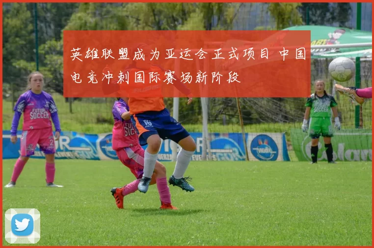 英雄联盟成为亚运会正式项目 中国电竞冲刺国际赛场新阶段