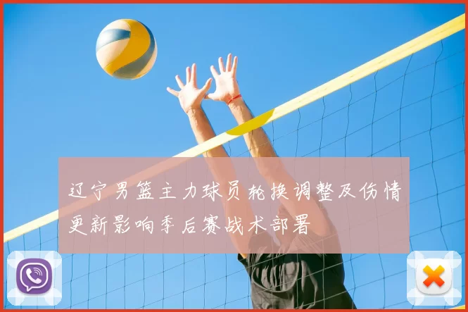 辽宁男篮主力球员轮换调整及伤情更新影响季后赛战术部署