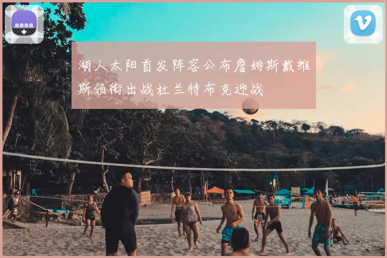 湖人太阳首发阵容公布詹姆斯戴维斯领衔出战杜兰特布克迎战