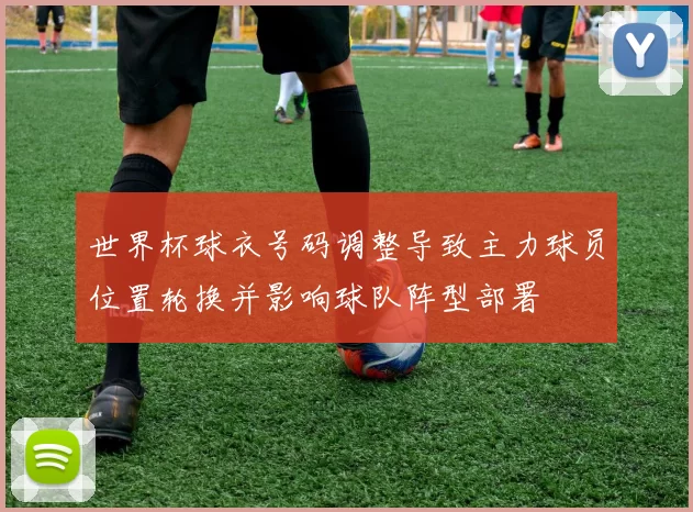 世界杯球衣号码调整导致主力球员位置轮换并影响球队阵型部署