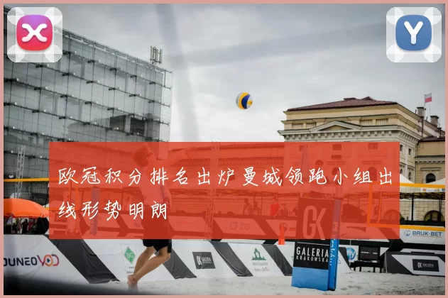 欧冠积分排名出炉曼城领跑小组出线形势明朗