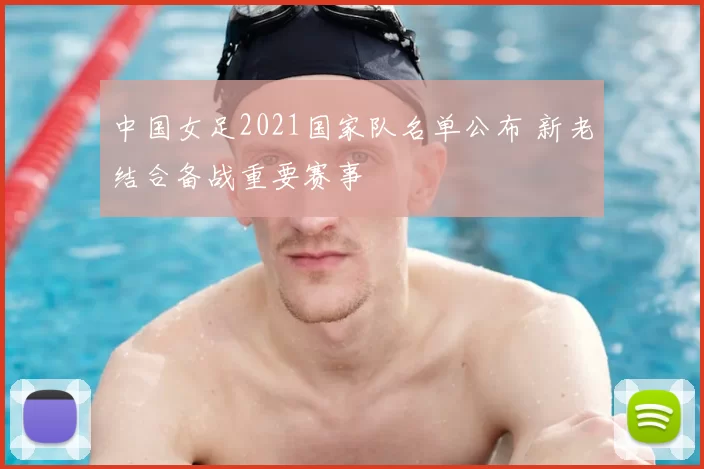 中国女足2021国家队名单公布 新老结合备战重要赛事