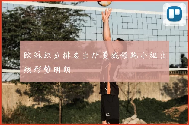 欧冠积分排名出炉曼城领跑小组出线形势明朗