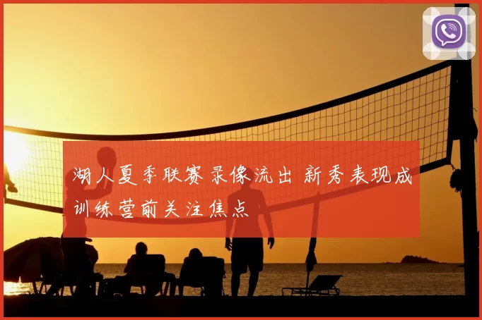 湖人夏季联赛录像流出 新秀表现成训练营前关注焦点