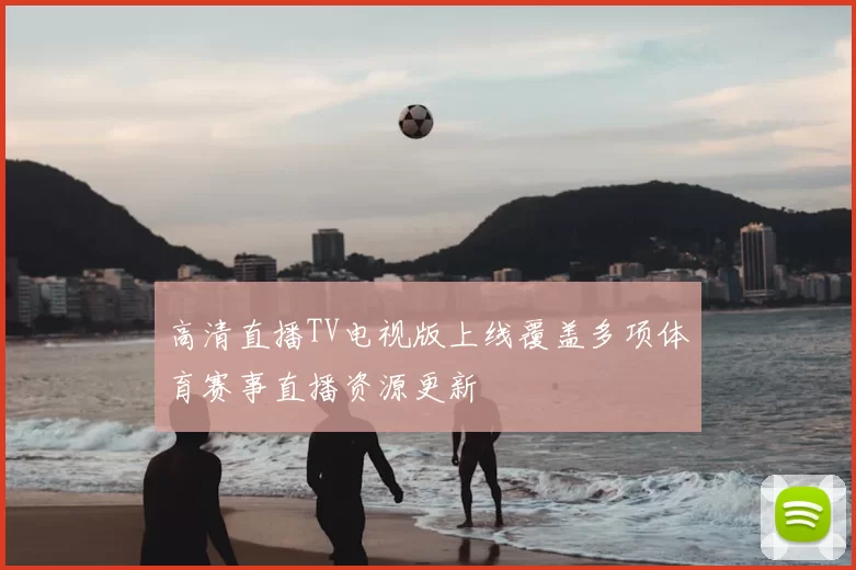 高清直播TV电视版上线覆盖多项体育赛事直播资源更新
