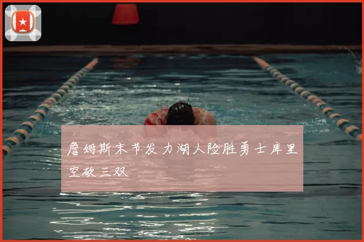 詹姆斯末节发力湖人险胜勇士库里空砍三双