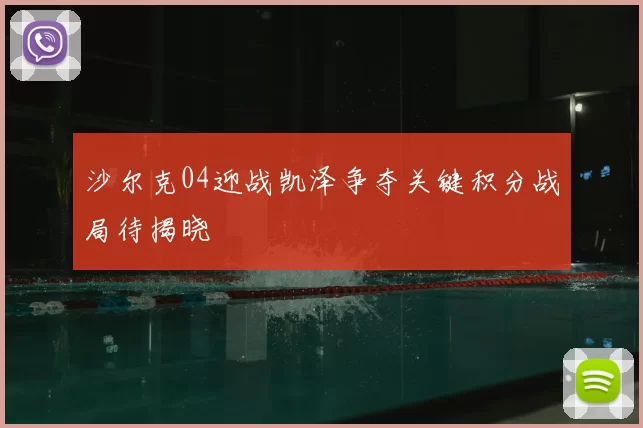 沙尔克04迎战凯泽争夺关键积分战局待揭晓