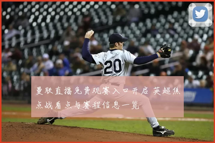 曼联直播免费观赛入口开启 英超焦点战看点与赛程信息一览