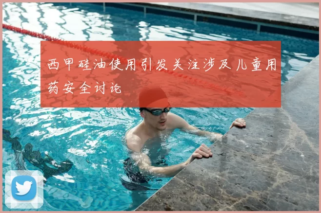 西甲硅油使用引发关注涉及儿童用药安全讨论