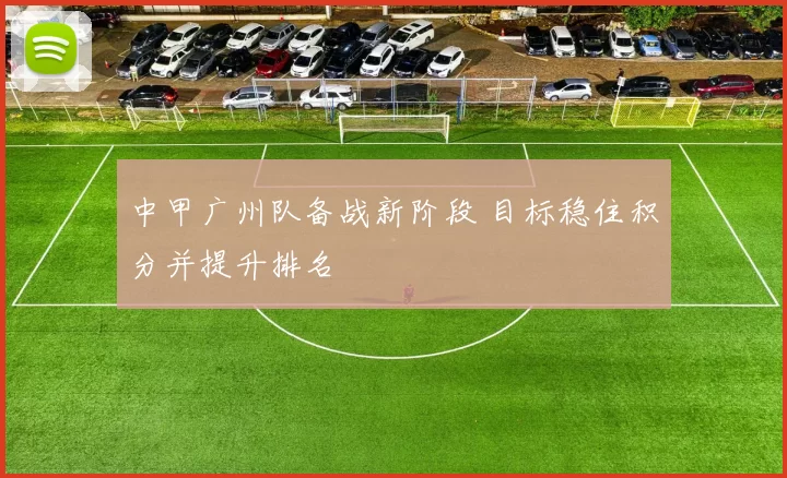 中甲广州队备战新阶段 目标稳住积分并提升排名