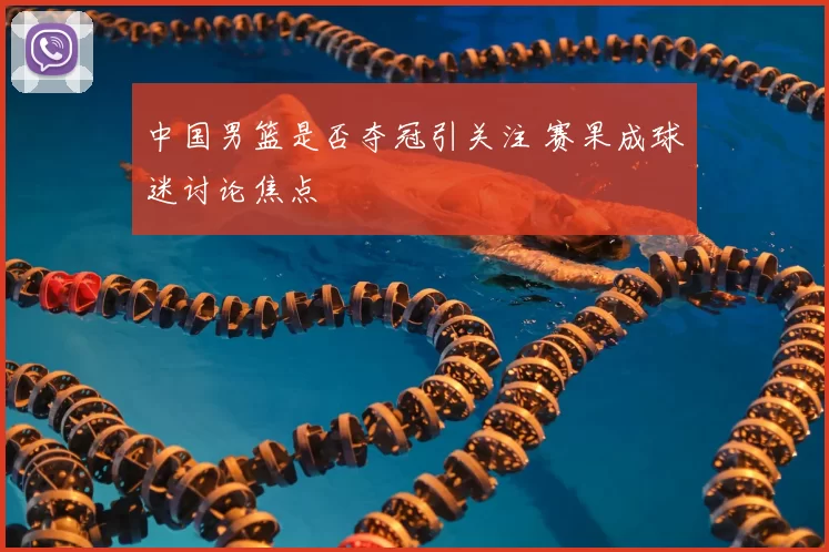 中国男篮是否夺冠引关注 赛果成球迷讨论焦点