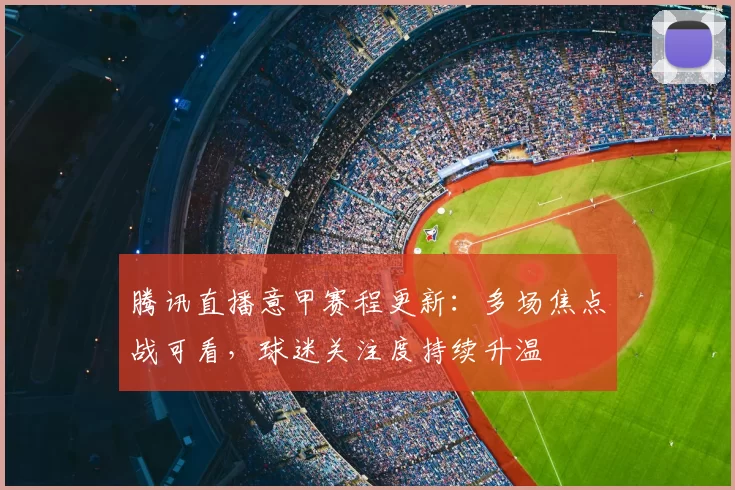 腾讯直播意甲赛程更新:多场焦点战可看,球迷关注度持续升温