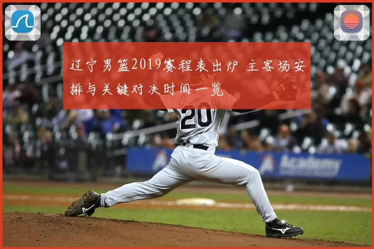 辽宁男篮2019赛程表出炉 主客场安排与关键对决时间一览