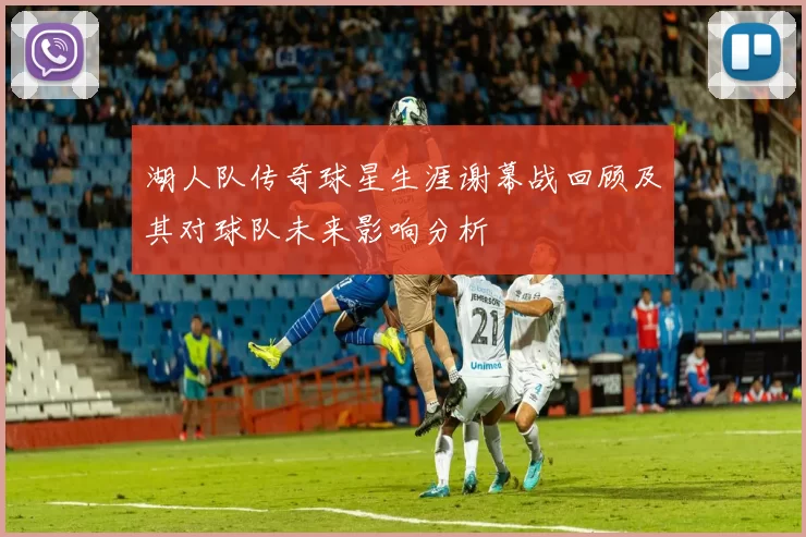 湖人队传奇球星生涯谢幕战回顾及其对球队未来影响分析