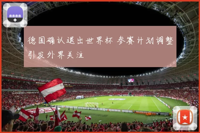 德国确认退出世界杯 参赛计划调整引发外界关注