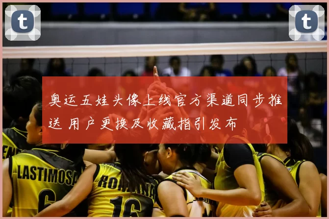 奥运五娃头像上线官方渠道同步推送 用户更换及收藏指引发布