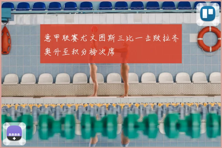 意甲联赛尤文图斯三比一击败拉齐奥升至积分榜次席