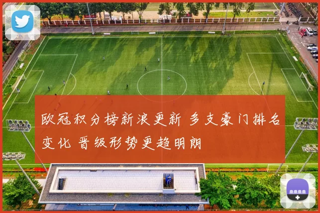 欧冠积分榜新浪更新 多支豪门排名变化 晋级形势更趋明朗