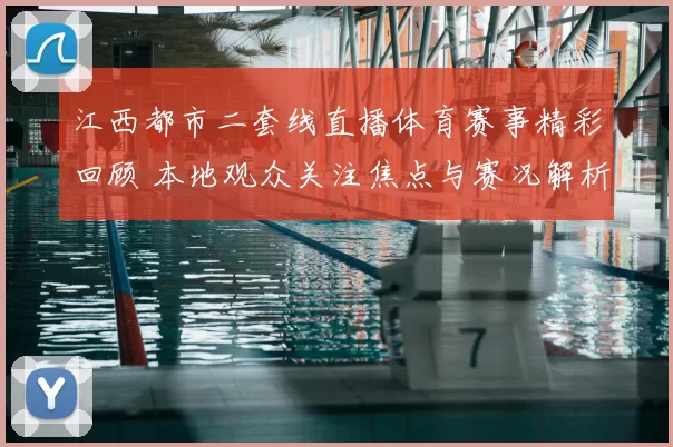 江西都市二套线直播体育赛事精彩回顾 本地观众关注焦点与赛况解析