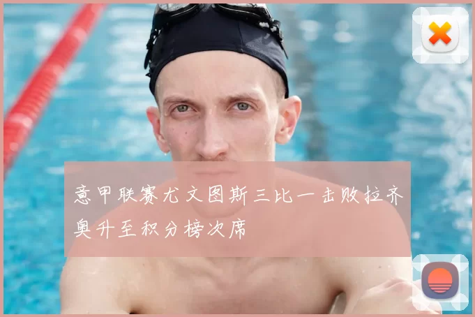 意甲联赛尤文图斯三比一击败拉齐奥升至积分榜次席