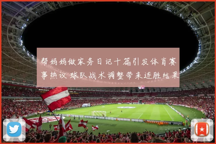 帮妈妈做家务日记十篇引发体育赛事热议 球队战术调整带来连胜结果
