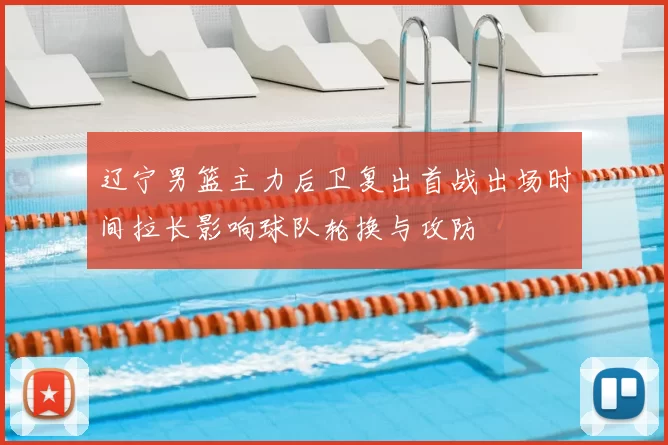 辽宁男篮主力后卫复出首战出场时间拉长影响球队轮换与攻防